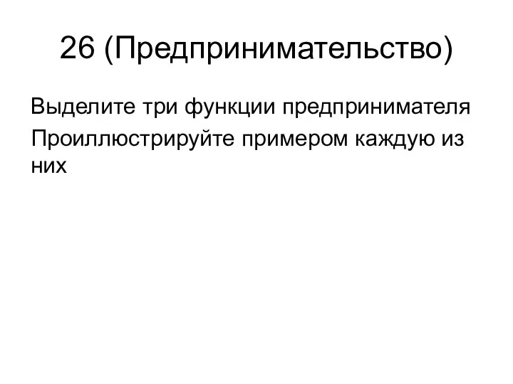 26 (Предпринимательство) Выделите три функции предпринимателя Проиллюстрируйте примером каждую из них