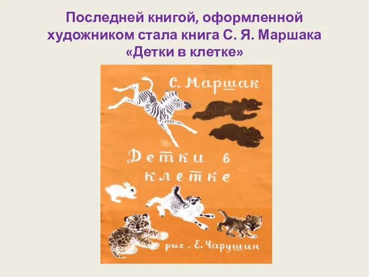 Последней книгой, оформленной художником стала книга С. Я. Маршака «Детки в клетке»