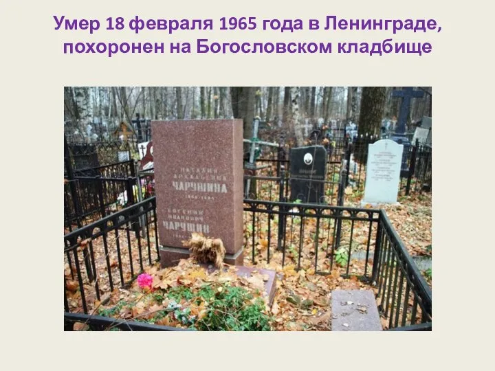 Умер 18 февраля 1965 года в Ленинграде, похоронен на Богословском кладбище