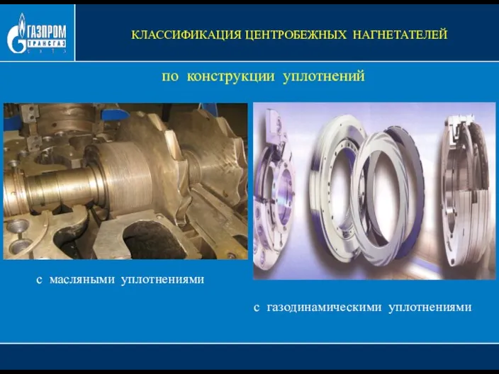 по конструкции уплотнений с масляными уплотнениями с газодинамическими уплотнениями КЛАССИФИКАЦИЯ ЦЕНТРОБЕЖНЫХ НАГНЕТАТЕЛЕЙ