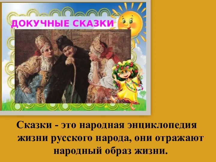 Сказки - это народная энциклопедия жизни русского народа, они отражают народный образ жизни.