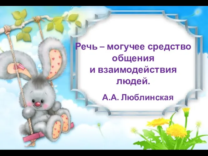 Речь – могучее средство общения и взаимодействия людей. А.А. Люблинская