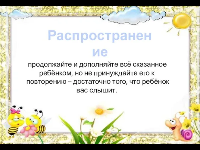 Распространение продолжайте и дополняйте всё сказанное ребёнком, но не принуждайте его к