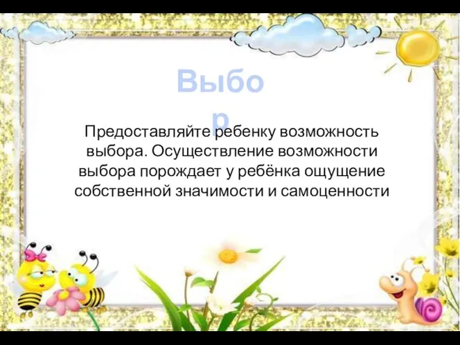 Выбор Предоставляйте ребенку возможность выбора. Осуществление возможности выбора порождает у ребёнка ощущение собственной значимости и самоценности