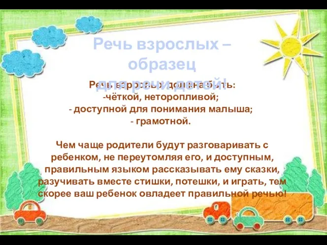 Речь взрослых должна быть: чёткой, неторопливой; доступной для понимания малыша; грамотной. Чем