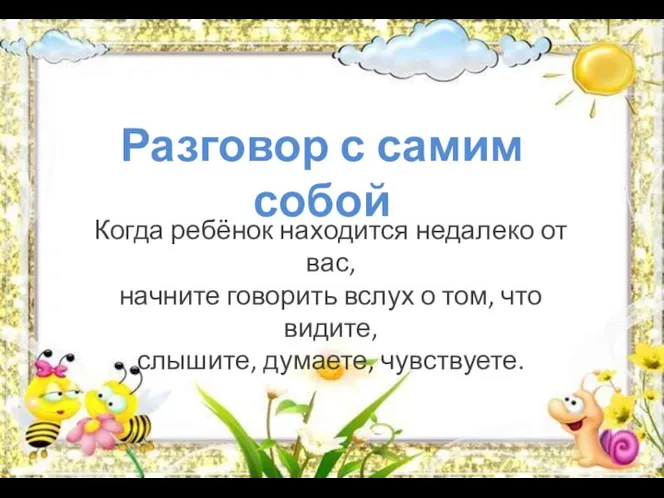 Разговор с самим собой Когда ребёнок находится недалеко от вас, начните говорить