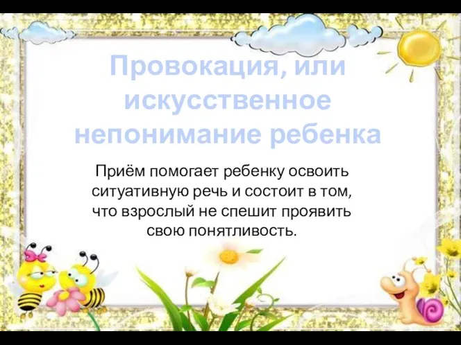 Провокация, или искусственное непонимание ребенка Приём помогает ребенку освоить ситуативную речь и