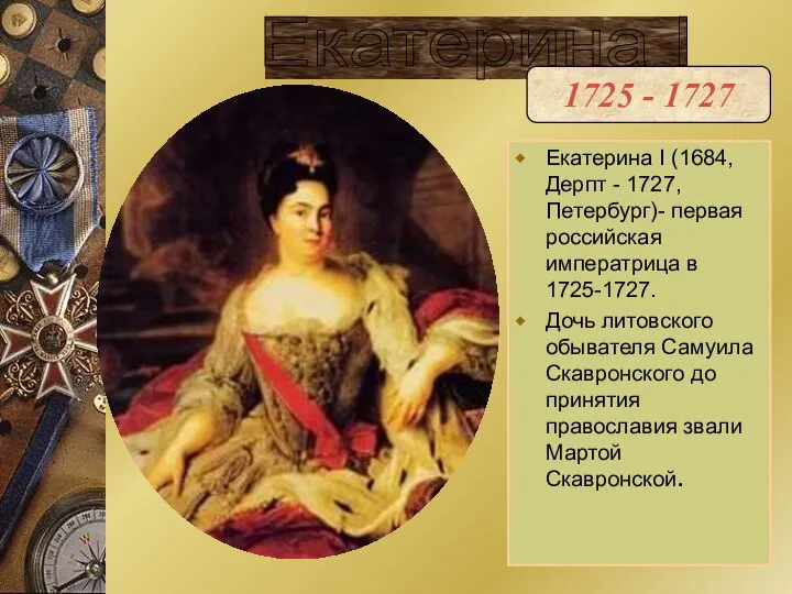 Екатерина I (1684, Дерпт - 1727, Петербург)- первая российская императрица в 1725-1727.