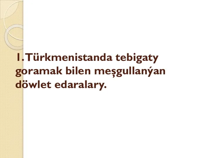 1. Türkmenistanda tebigaty goramak bilen meşgullanýan döwlet edaralary.