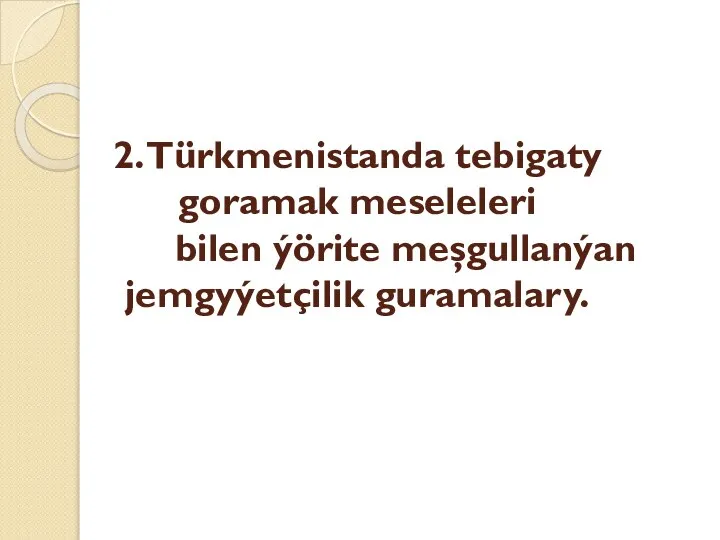 2. Türkmenistanda tebigaty goramak meseleleri bilen ýörite meşgullanýan jemgyýetçilik guramalary.