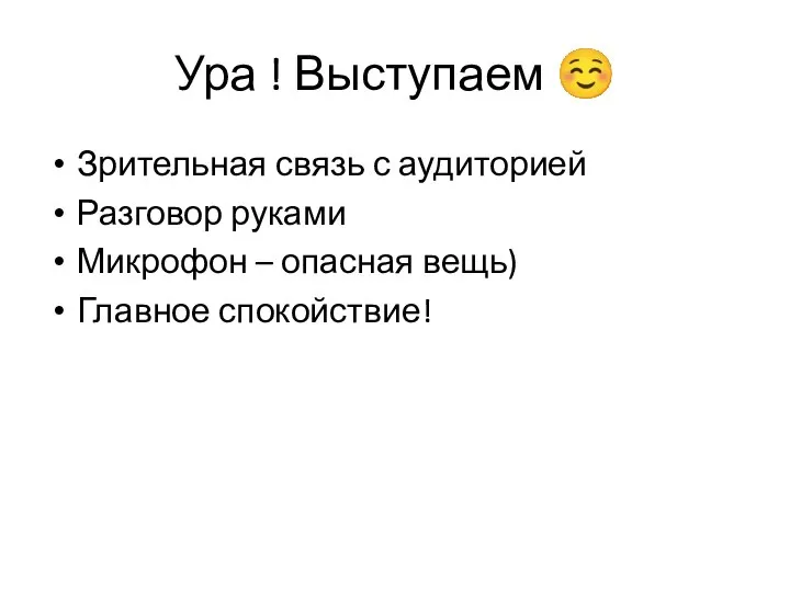 Ура ! Выступаем ☺ Зрительная связь с аудиторией Разговор руками Микрофон – опасная вещь) Главное спокойствие!