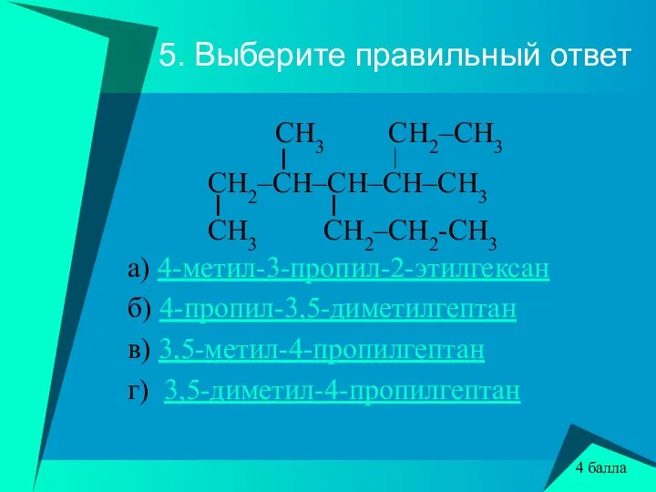 5. Выберите правильный ответ CH3 CH2–CH3 l CH2–CH–CH–CH–CH3 l l CH3 CH2–CH2-CH3