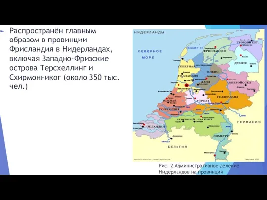 Распространён главным образом в провинции Фрисландия в Нидерландах, включая Западно-Фризские острова Терсхеллинг