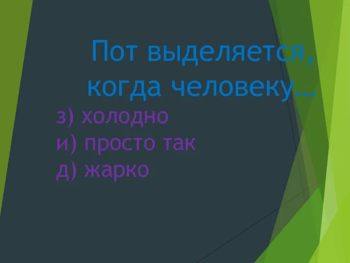 Пот выделяется, когда человеку… з) холодно и) просто так д) жарко