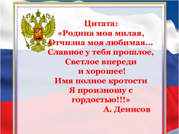 Цитата: «Родина моя милая, Отчизна моя любимая... Славное у тебя прошлое, Светлое