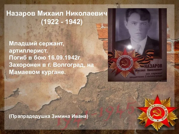 Младший сержант, артиллерист. Погиб в бою 16.09.1942г. Захоронен в г. Волгоград, на