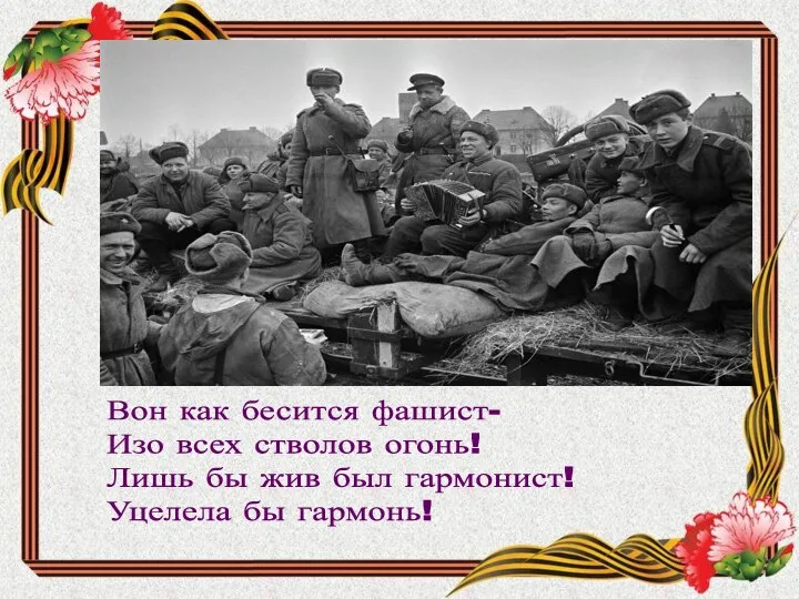 Вон как бесится фашист- Изо всех стволов огонь! Лишь бы жив был гармонист! Уцелела бы гармонь!