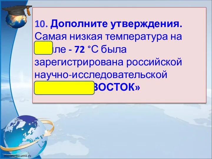 10. Дополните утверждения. Самая низкая температура на Земле - 72 °С была