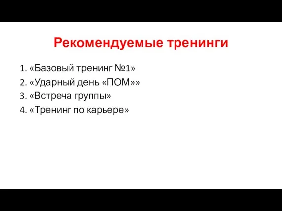 Рекомендуемые тренинги 1. «Базовый тренинг №1» 2. «Ударный день «ПОМ»» 3. «Встреча