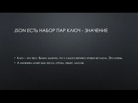 JSON ЕСТЬ НАБОР ПАР КЛЮЧ - ЗНАЧЕНИЕ Ключ – это текст. Важно