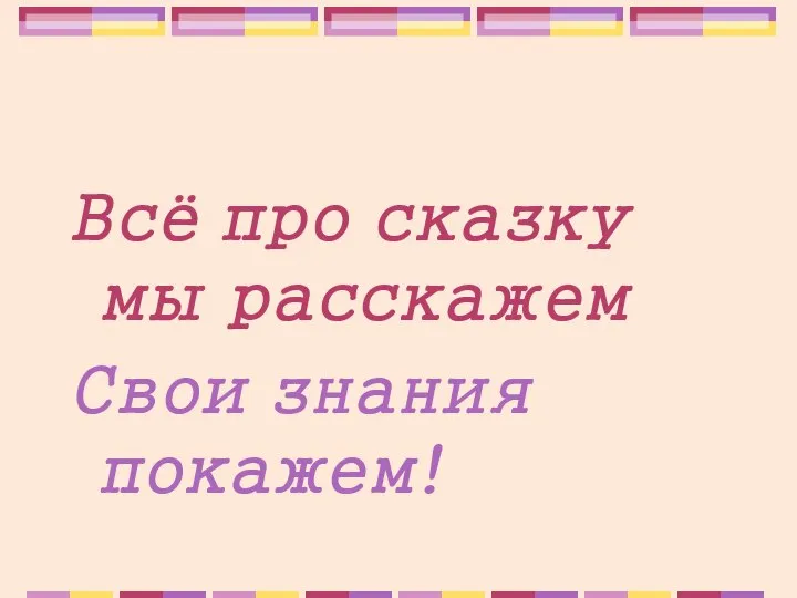 Всё про сказку мы расскажем Свои знания покажем!