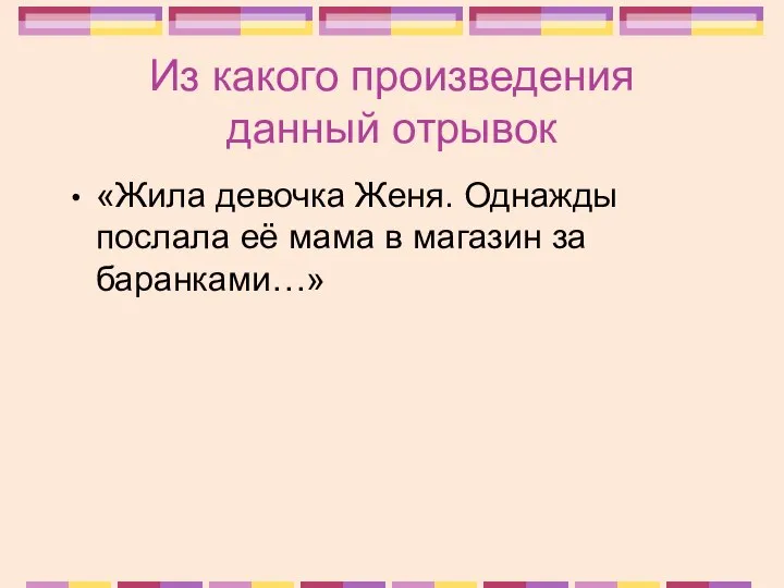 Из какого произведения данный отрывок «Жила девочка Женя. Однажды послала её мама в магазин за баранками…»