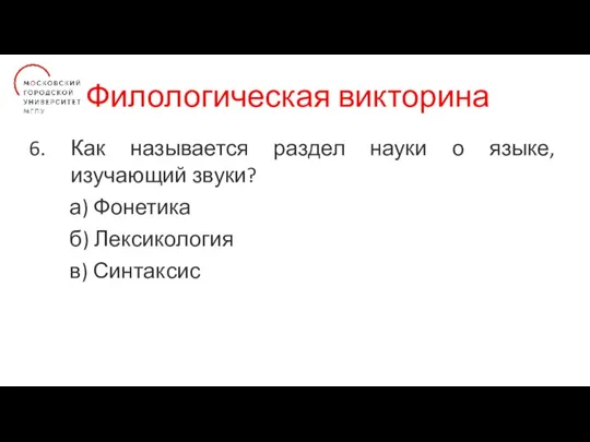 Филологическая викторина Как называется раздел науки о языке, изучающий звуки? а) Фонетика б) Лексикология в) Синтаксис