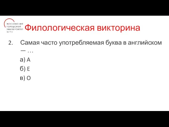 Филологическая викторина Самая часто употребляемая буква в английском — … а) A б) E в) O