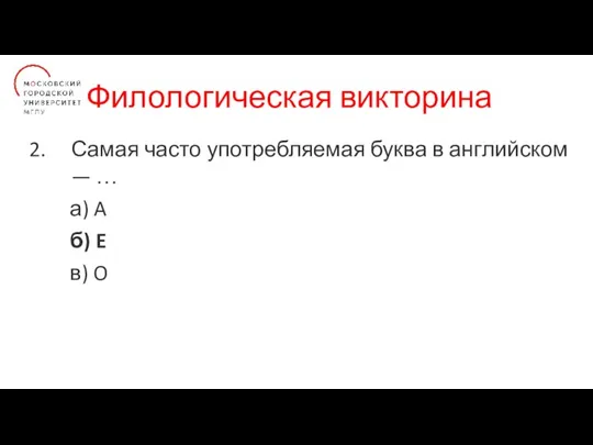 Филологическая викторина Самая часто употребляемая буква в английском — … а) A б) E в) O