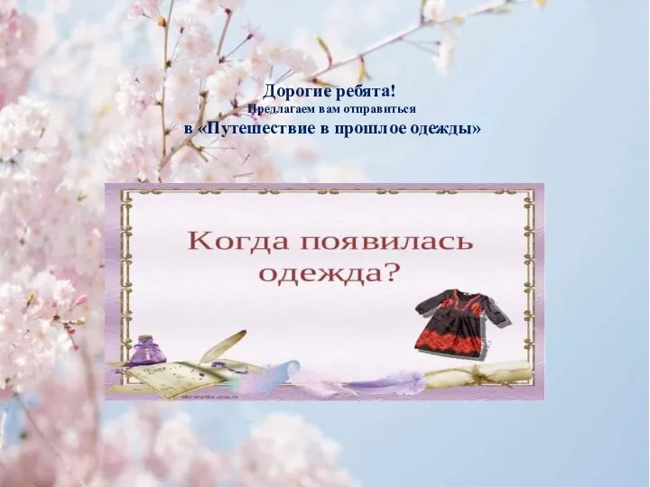 Дорогие ребята! Предлагаем вам отправиться в «Путешествие в прошлое одежды»