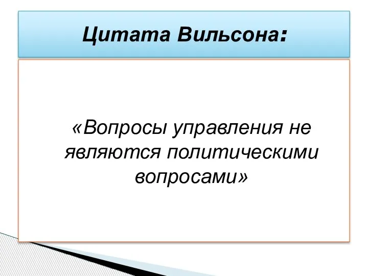 «Вопросы управления не являются политическими вопросами» Цитата Вильсона: