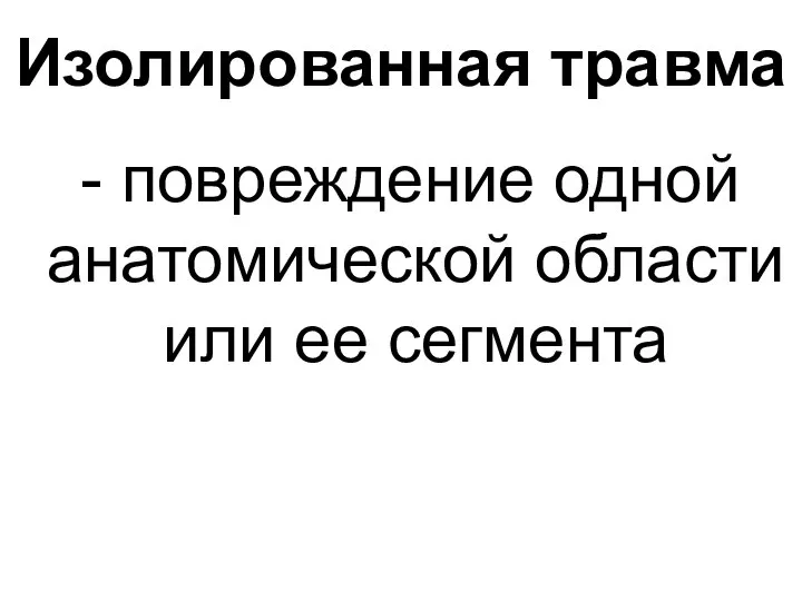 Изолированная травма - повреждение одной анатомической области или ее сегмента