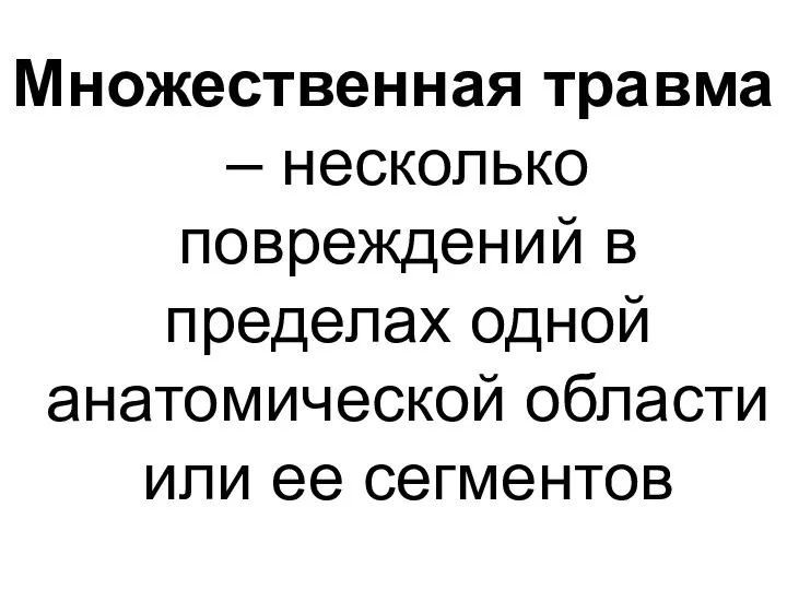 Множественная травма – несколько повреждений в пределах одной анатомической области или ее сегментов