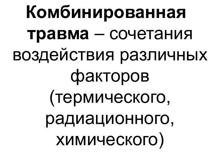 Комбинированная травма – сочетания воздействия различных факторов (термического, радиационного, химического)