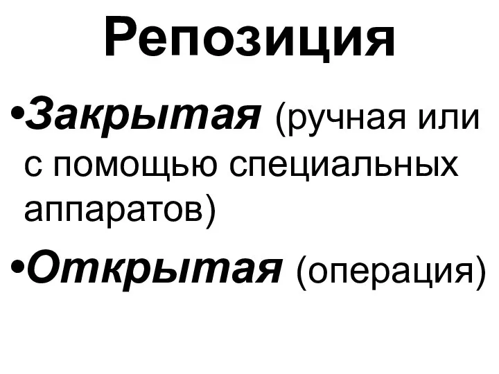 Репозиция Закрытая (ручная или с помощью специальных аппаратов) Открытая (операция)