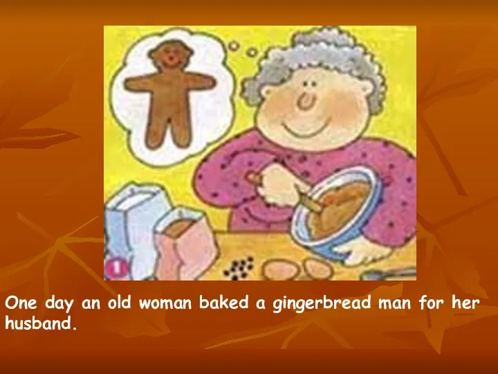 One day an old woman baked a gingerbread man for her husband.