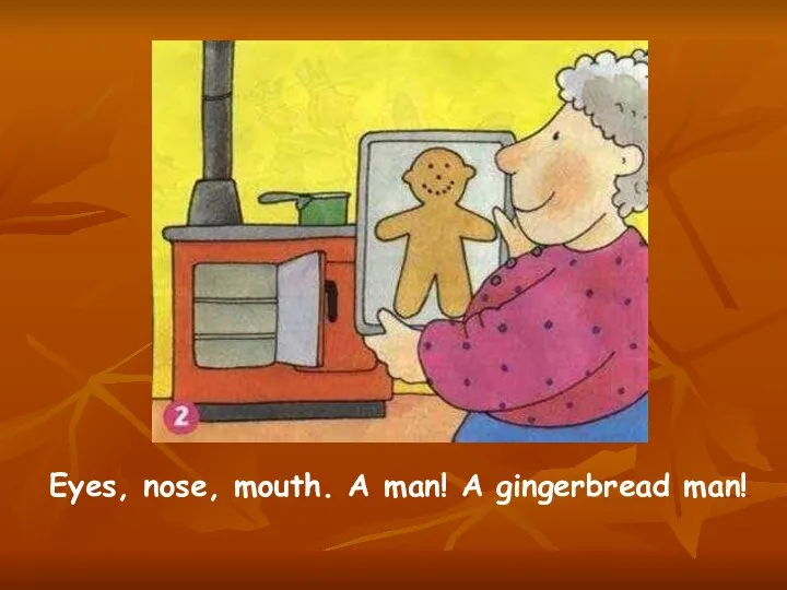 Eyes, nose, mouth. A man! A gingerbread man!