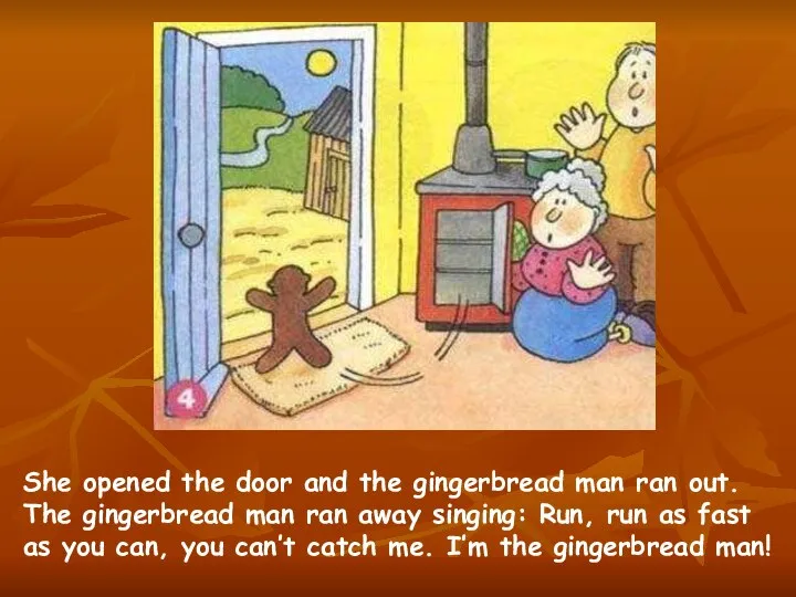 She opened the door and the gingerbread man ran out. The gingerbread