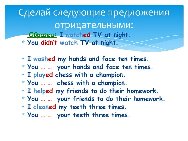 Образец: I watched TV at night. You didn’t watch TV at night.