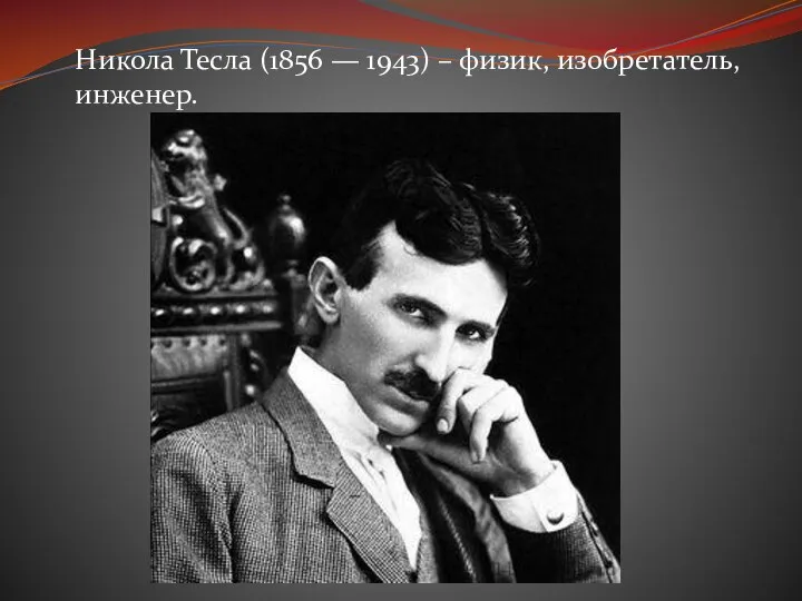 Никола Тесла (1856 — 1943) – физик, изобретатель, инженер.