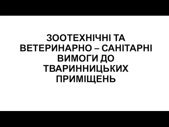 ЗООТЕХНІЧНІ ТА ВЕТЕРИНАРНО – САНІТАРНІ ВИМОГИ ДО ТВАРИННИЦЬКИХ ПРИМІЩЕНЬ