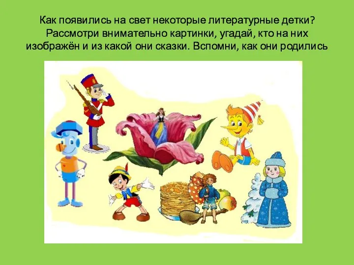 Как появились на свет некоторые литературные детки? Рассмотри внимательно картинки, угадай, кто