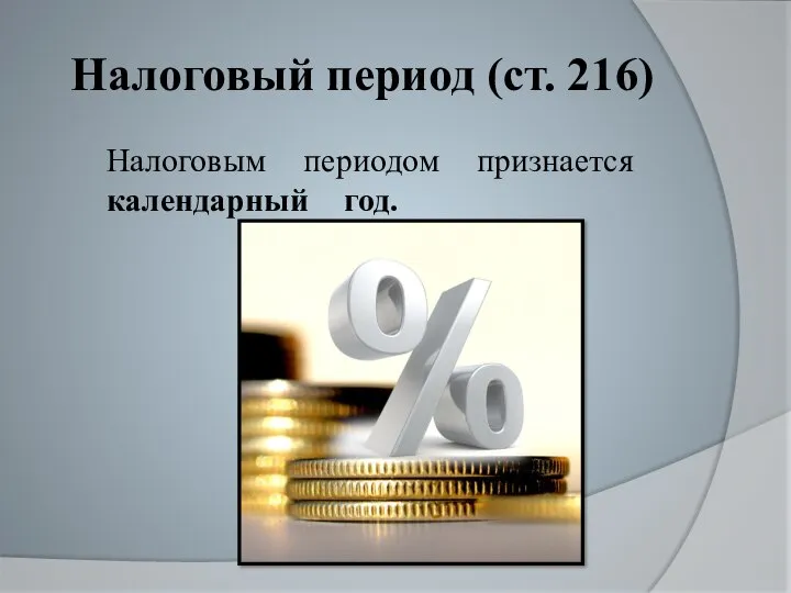 Налоговый период (ст. 216) Налоговым периодом признается календарный год.