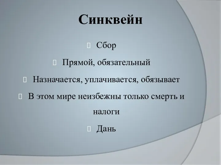 Синквейн Сбор Прямой, обязательный Назначается, уплачивается, обязывает В этом мире неизбежны только смерть и налоги Дань