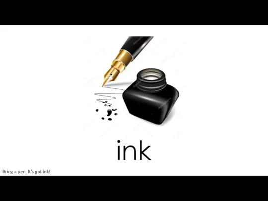 ink Bring a pen. It’s got ink!