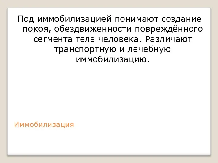 Иммобилизация Под иммобилизацией понимают создание покоя, обездвиженности повреждённого сегмента тела человека. Различают транспортную и лечебную иммобилизацию.