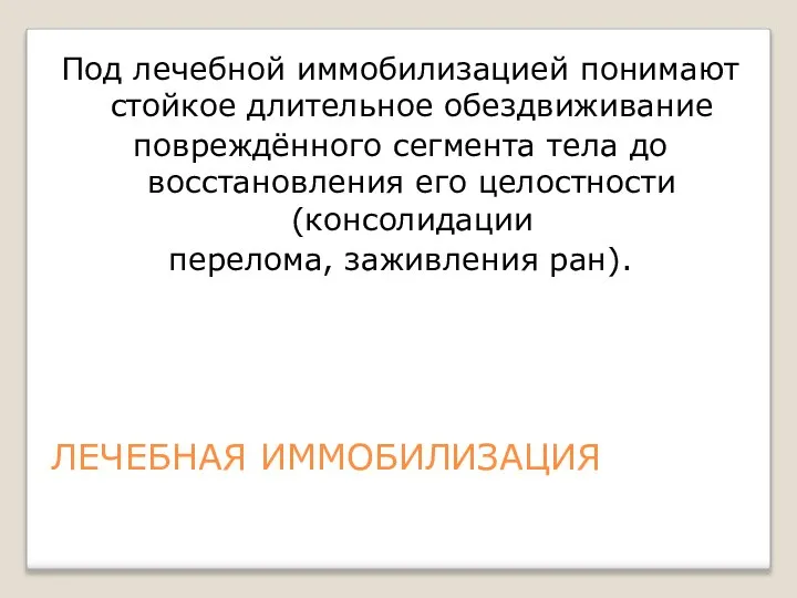 ЛЕЧЕБНАЯ ИММОБИЛИЗАЦИЯ Под лечебной иммобилизацией понимают стойкое длительное обездвиживание повреждённого сегмента тела