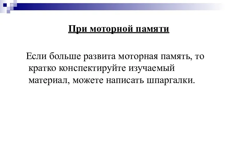 При моторной памяти Если больше развита моторная память, то кратко конспектируйте изучаемый материал, можете написать шпаргалки.