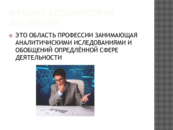 Я РЕШИЛ АСТАОВИТСЯ НА АНАЛИТИКИ ЭТО ОБЛАСТЬ ПРОФЕССИИ ЗАНИМАЮЩАЯ АНАЛИТИЧИСКИМИ ИСЛЕДОВАНИЯМИ И ОБОБЩЕНИЙ ОПРЕДЛЁННОЙ СФЕРЕ ДЕЯТЕЛЬНОСТИ