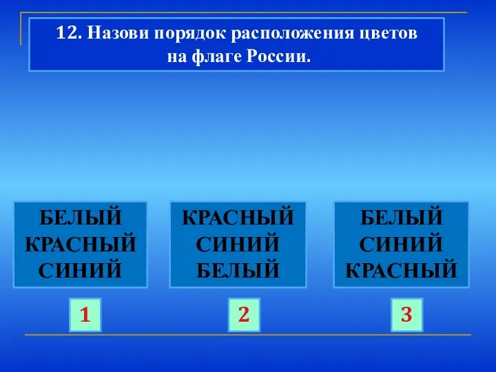 12. Назови порядок расположения цветов на флаге России. БЕЛЫЙ КРАСНЫЙ СИНИЙ КРАСНЫЙ